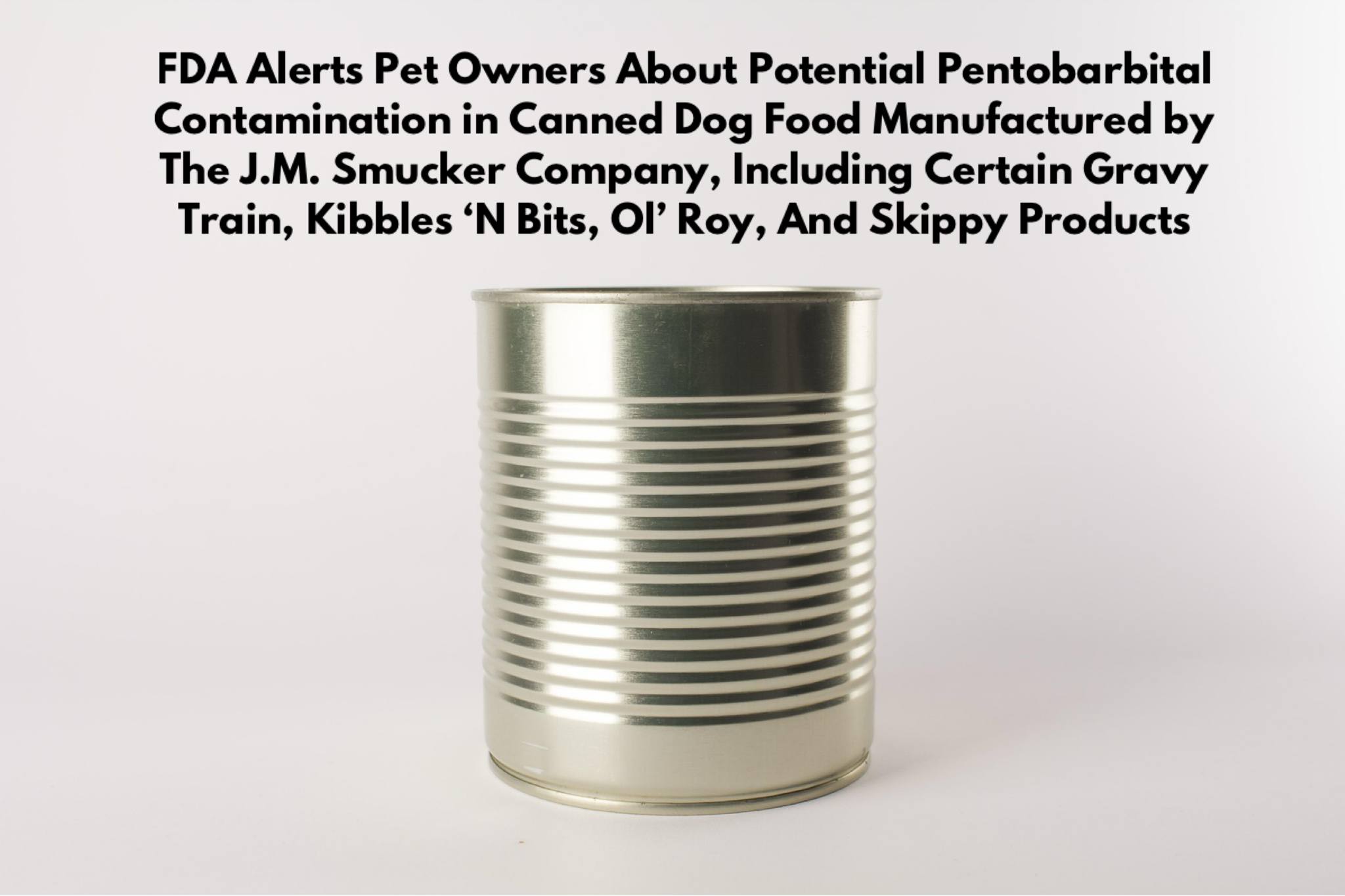 FDA Alerts Pet Owners About Potential Pentobarbital Contamination in Canned Dog Food Manufactured by The J.M. Smucker Company, Including Certain Gravy Train, Kibbles ‘N Bits, Ol’ Roy, And Skippy Products